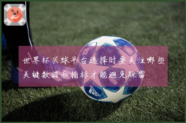 世界杯买球平台选择时要关注哪些关键数据和指标才能避免踩雷