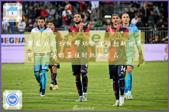 赛前分析如何帮助你准确判断世界杯买足球的最佳时机和方式