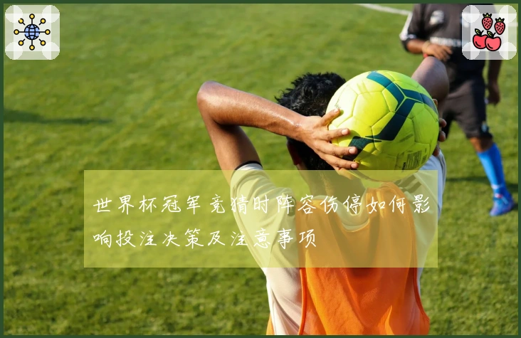 世界杯冠军竞猜时阵容伤停如何影响投注决策及注意事项