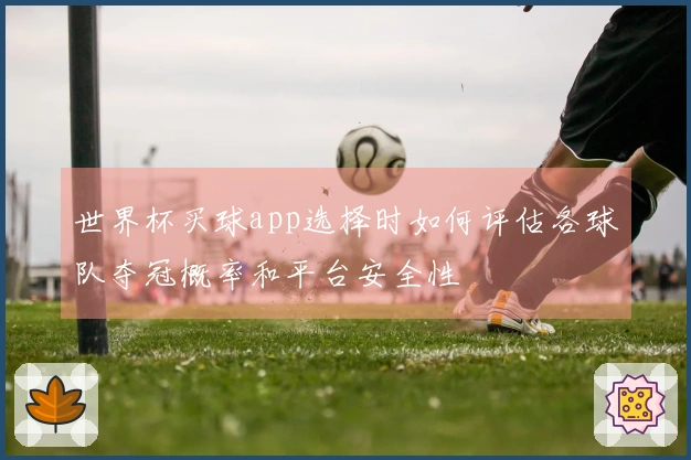 世界杯买球app选择时如何评估各球队夺冠概率和平台安全性
