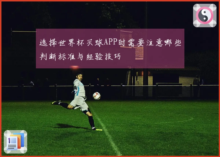 选择世界杯买球APP时需要注意哪些判断标准与经验技巧