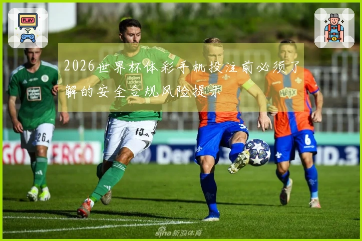 2026世界杯体彩手机投注前必须了解的安全合规风险提示