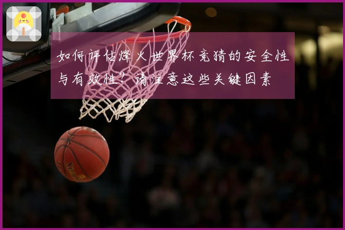 如何评估烽火世界杯竞猜的安全性与有效性？请注意这些关键因素