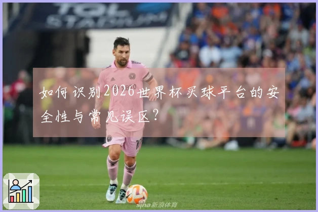 如何识别2026世界杯买球平台的安全性与常见误区？