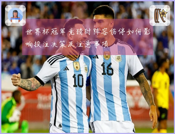世界杯冠军竞猜时阵容伤停如何影响投注决策及注意事项