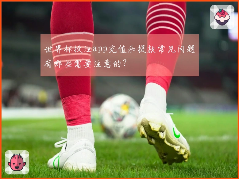 世界杯投注app充值和提款常见问题有哪些需要注意的？