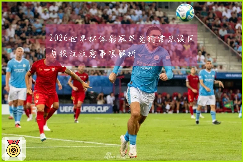 2026世界杯体彩冠军竞猜常见误区与投注注意事项解析