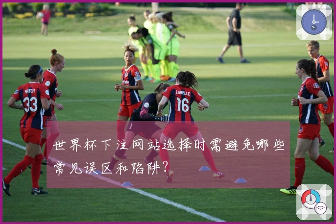 世界杯下注网站选择时需避免哪些常见误区和陷阱？